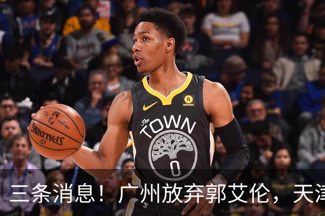 三条消息！广州放弃郭艾伦，天津顶薪留林庭谦，付豪也收获顶薪
