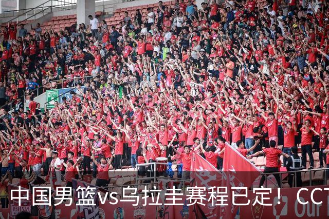 中国男篮vs乌拉圭赛程已定！CCTV5+全程直播，想5连胜3个坑不能踩