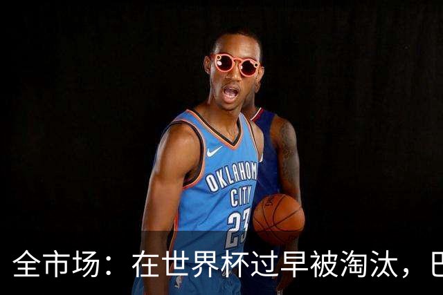 全市场：在世界杯过早被淘汰，巴西将不得不重新考虑安切洛蒂未来