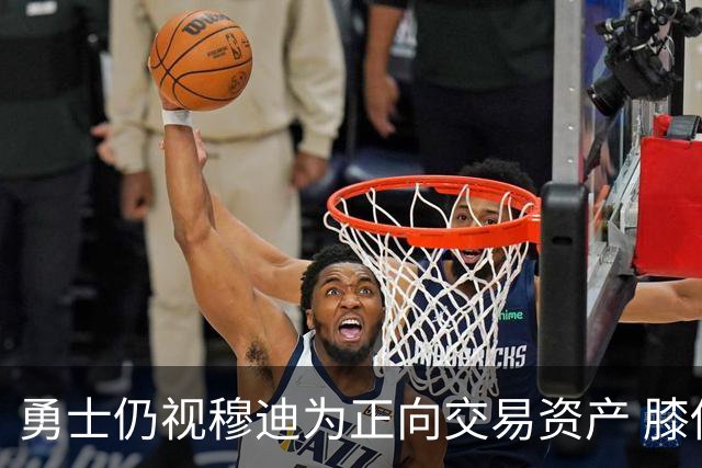 勇士仍视穆迪为正向交易资产 膝伤未改评估