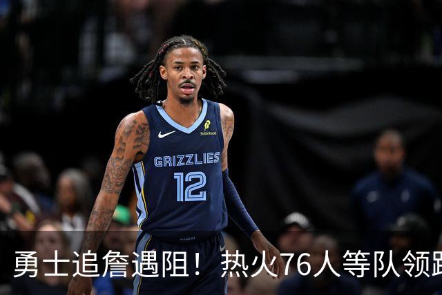 勇士追詹遇阻！热火76人等队领跑，若失手将3.05亿签六届全明星