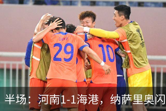 半场：河南1-1海港，纳萨里奥闪击，李新翔扳平