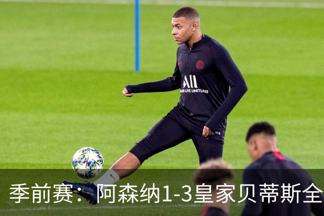 季前赛：阿森纳1-3皇家贝蒂斯全场集锦