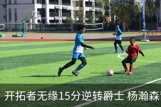 开拓者无缘15分逆转爵士 杨瀚森背靠背9+10+3+2帽创新低