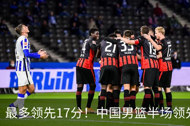 最多领先17分！中国男篮半场领先喀麦隆6分 贺希宁11+4+4