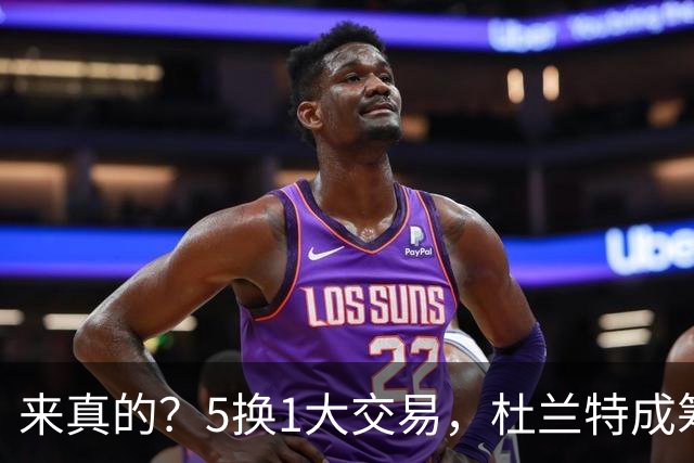 来真的？5换1大交易，杜兰特成筹码