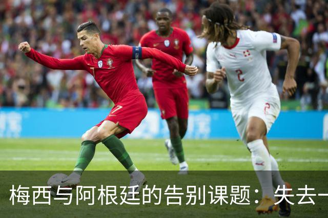 梅西与阿根廷的告别课题：失去一代“史上最佳”，球队如何跨过断层