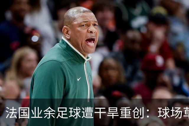 法国业余足球遭干旱重创：球场草坪枯黄干裂，新赛季举步维艰