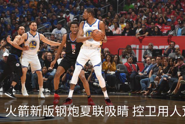火箭新版钢炮夏联吸睛 控卫用人荒终于有救了？