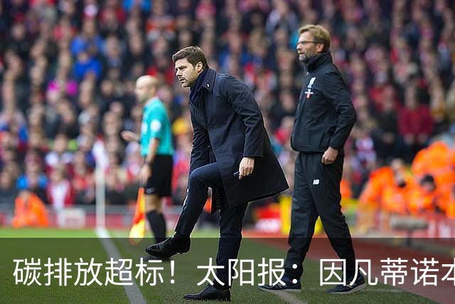 碳排放超标！太阳报：因凡蒂诺本届世界杯飞96560公里绕地球两圈