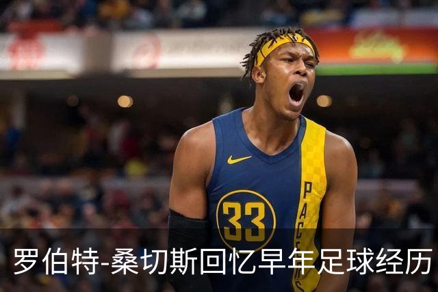 罗伯特-桑切斯回忆早年足球经历：多听建议，努力把事情做对