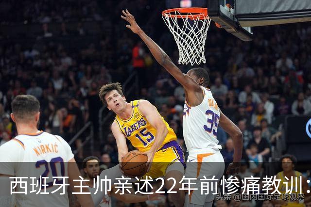 西班牙主帅亲述22年前惨痛教训：曾派专人盯防梅西，15分钟被灌4球