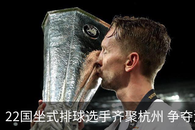 22国坐式排球选手齐聚杭州 争夺洛杉矶残奥会资格