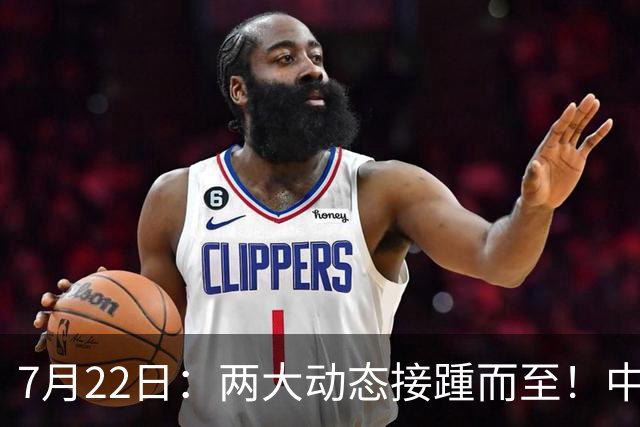 7月22日：两大动态接踵而至！中国男篮最新两则消息，两大主力暂时离队