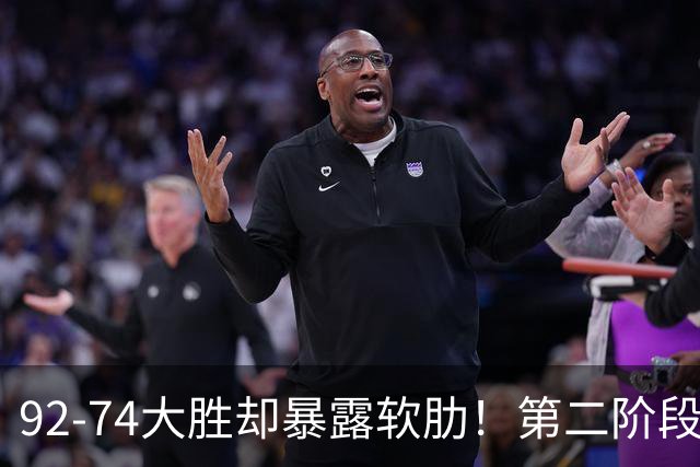 92-74大胜却暴露软肋！第二阶段中国男篮应清洗、增加哪些球员？
