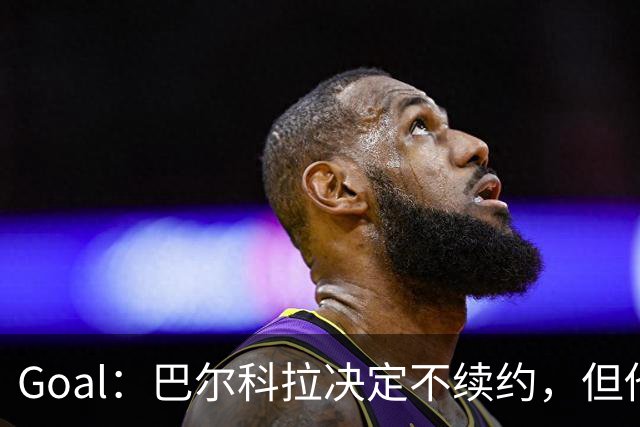 Goal：巴尔科拉决定不续约，但他今夏不一定离队
