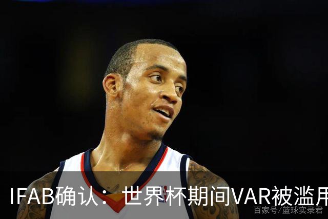 IFAB确认：世界杯期间VAR被滥用！恩博洛战阿根廷不该被罚下